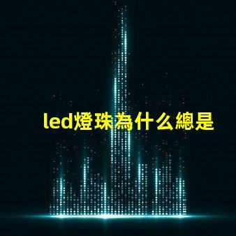 led燈珠為什么總是壞 led燈珠壞了怎么更換